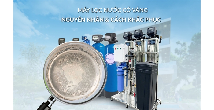Nguyên Nhân Máy Lọc Nước Có Váng Và Cách Khắc Phục Hiệu Quả Tại Nhà