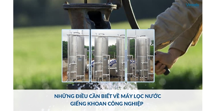 Máy Lọc Nước Giếng Khoan Công Nghiệp - Những Điều Bạn Cần Biết