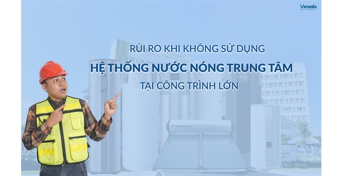 Rủi Ro Khi Không Sử Dụng Hệ Thống Nước Nóng Trung Tâm Trong Công Trình Lớn