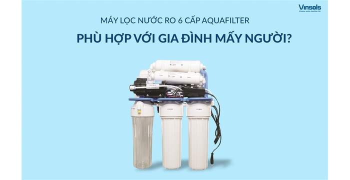Máy Lọc Nước RO Aquafilter 6 Cấp Phù Hợp Với Gia Đình Mấy Người?