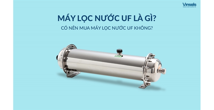 Máy Lọc Nước UF Là Gì? Có Nên Mua Hay Không?