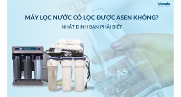 Máy Lọc Nước Có Lọc Được Asen Hay Không? Nhất Định Bạn Phải Biết