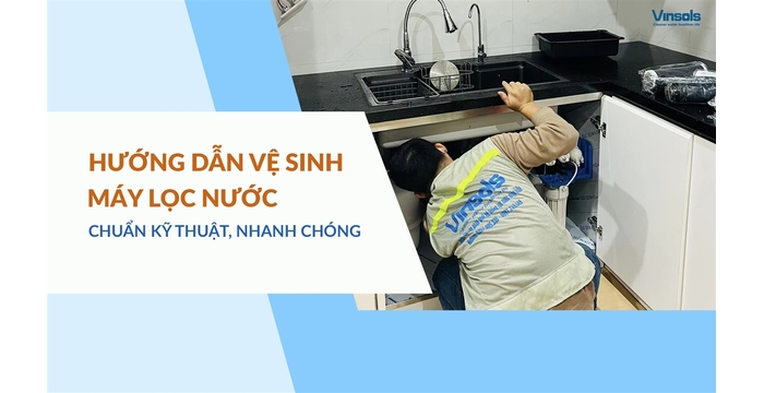 Hướng Dẫn Cách Vệ Sinh Máy Lọc Nước Đúng Cách, Đơn Giản Và Nhanh Chóng