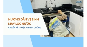 Hướng Dẫn Cách Vệ Sinh Máy Lọc Nước Đúng Cách, Đơn Giản Và Nhanh Chóng