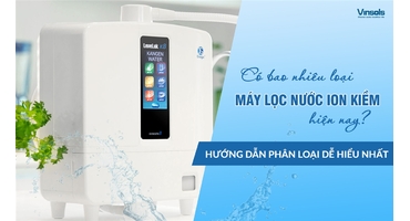 Có Bao Nhiêu Loại Máy Lọc Nước Ion Kiềm Hiện Nay? Hướng Dẫn Phân Loại Dễ Hiểu Nhất
