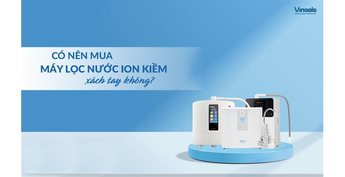 Có Nên Mua Máy Ion Kiềm Xách Tay Không? Phân Tích Chi Tiết Ưu – Nhược Điểm