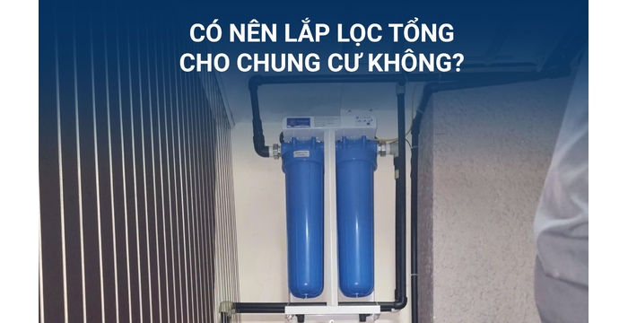 CÓ NÊN LẮP LỌC TỔNG CHUNG CƯ KHÔNG? GIẢI ĐÁP CHI TIẾT