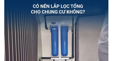 CÓ NÊN LẮP LỌC TỔNG CHUNG CƯ KHÔNG? GIẢI ĐÁP CHI TIẾT