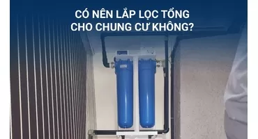 CÓ NÊN LẮP LỌC TỔNG CHUNG CƯ KHÔNG? GIẢI ĐÁP CHI TIẾT
