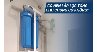 CÓ NÊN LẮP LỌC TỔNG CHUNG CƯ KHÔNG? GIẢI ĐÁP CHI TIẾT