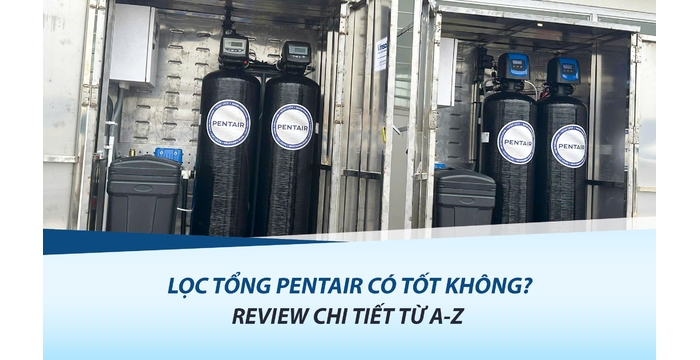 Lọc Tổng Pentair Có Tốt Không? Review Chi Tiết Từ A-Z Mới Nhất