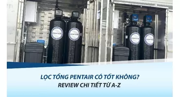 Lọc Tổng Pentair Có Tốt Không? Review Chi Tiết Từ A-Z Mới Nhất