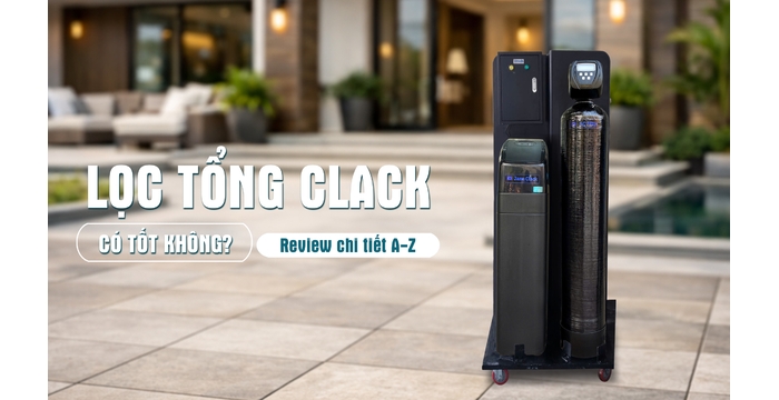 Lọc Tổng Clack Có Tốt Không? Đánh Giá Thực Tế Cho Biệt Thự, Villa Cao Cấp