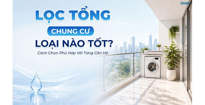 Lọc Tổng Chung Cư Loại Nào Tốt? Cách Chọn Phù Hợp Với Từng Căn Hộ