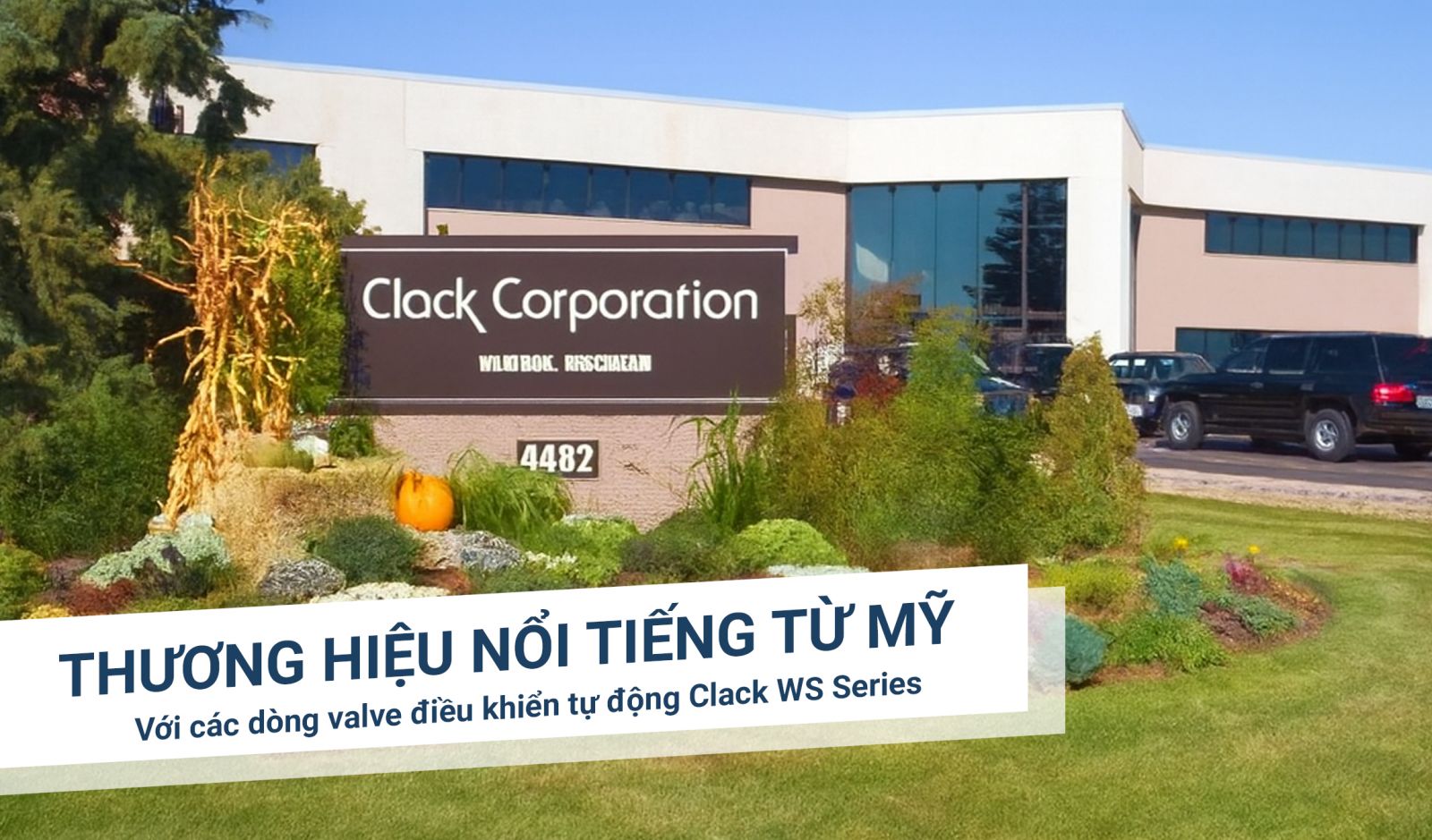 Clack thương hiệu đến từ Mỹ nổi tiếng trong lĩnh vực thiết bị xử lý nước với các dòng valve điều khiển tự động Clack WS Series được ứng dụng rộng rãi trên toàn cầu